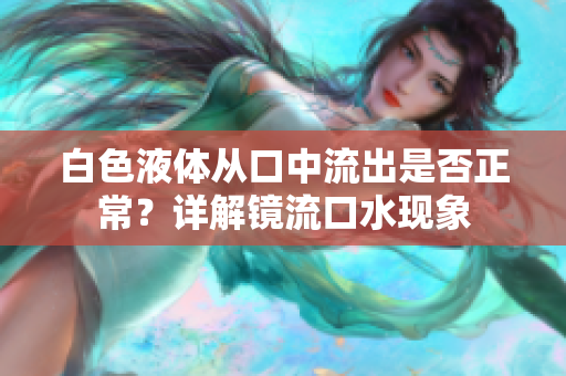 白色液体从口中流出是否正常？详解镜流口水现象