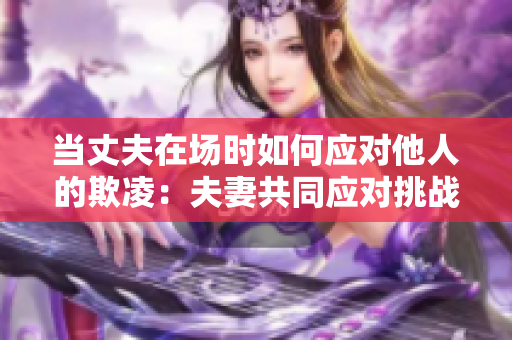 当丈夫在场时如何应对他人的欺凌：夫妻共同应对挑战