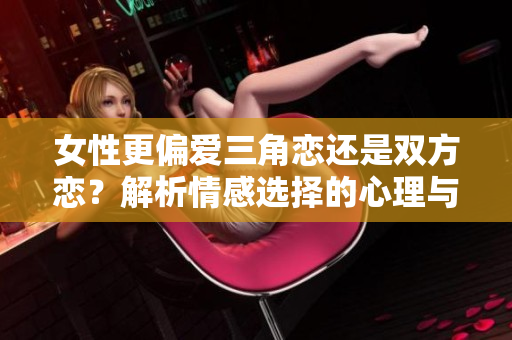女性更偏爱三角恋还是双方恋？解析情感选择的心理与理由