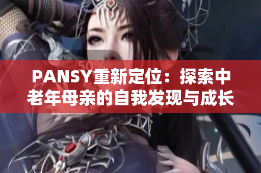 PANSY重新定位：探索中老年母亲的自我发现与成长