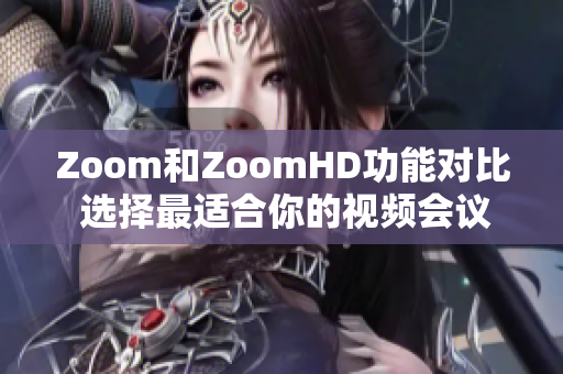 Zoom和ZoomHD功能对比 选择最适合你的视频会议工具