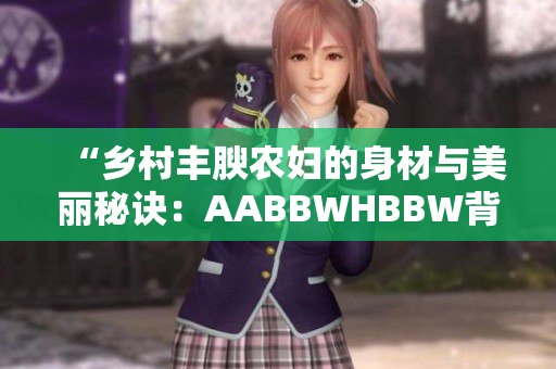 “乡村丰腴农妇的身材与美丽秘诀：AABBWHBBW背后的故事”