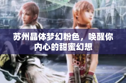 苏州晶体梦幻粉色，唤醒你内心的甜蜜幻想