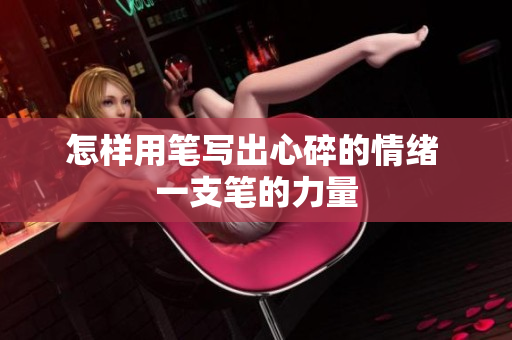 怎样用笔写出心碎的情绪 一支笔的力量