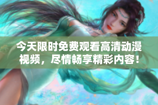 今天限时免费观看高清动漫视频，尽情畅享精彩内容！