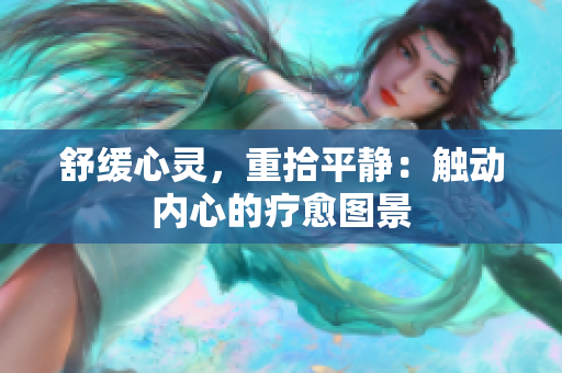 舒缓心灵，重拾平静：触动内心的疗愈图景