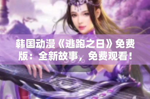 韩国动漫《逃跑之日》免费版：全新故事，免费观看！