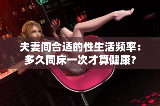 夫妻间合适的性生活频率：多久同床一次才算健康？