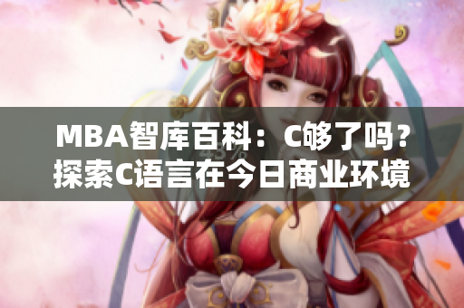 MBA智库百科：C够了吗？探索C语言在今日商业环境中的实际应用和挑战