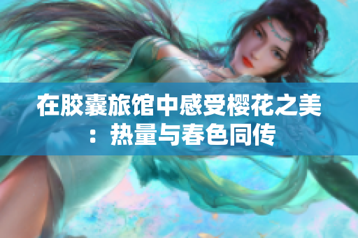 在胶囊旅馆中感受樱花之美：热量与春色同传