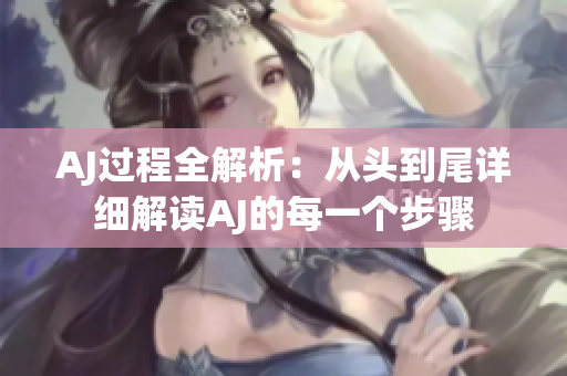 AJ过程全解析：从头到尾详细解读AJ的每一个步骤