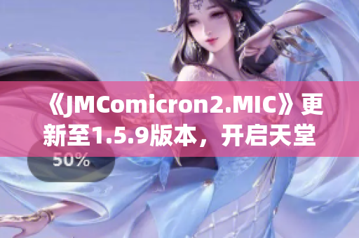 《JMComicron2.MIC》更新至1.5.9版本，开启天堂传送门全新篇章