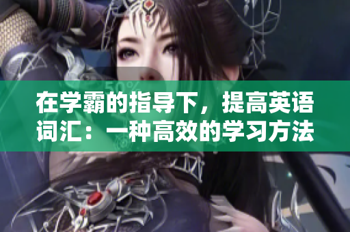 在学霸的指导下，提高英语词汇：一种高效的学习方法