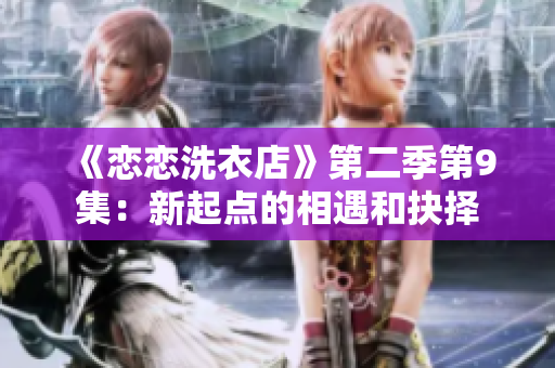 《恋恋洗衣店》第二季第9集：新起点的相遇和抉择
