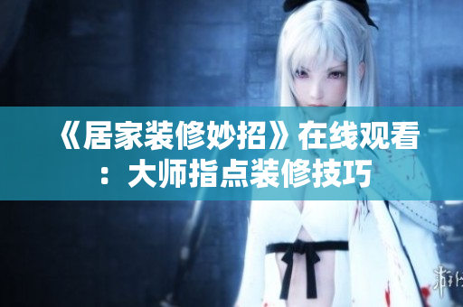 《居家装修妙招》在线观看：大师指点装修技巧