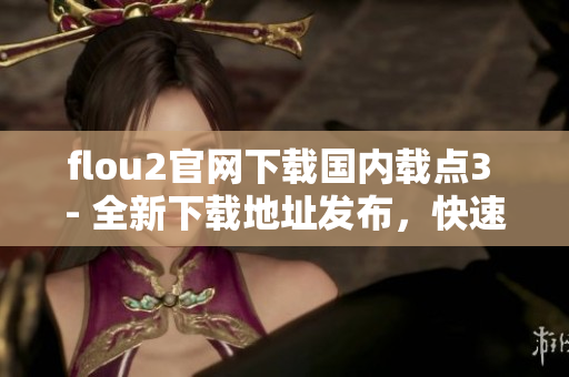 flou2官网下载国内载点3 - 全新下载地址发布，快速获取最新版本！