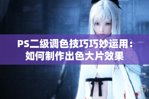 PS二级调色技巧巧妙运用：如何制作出色大片效果