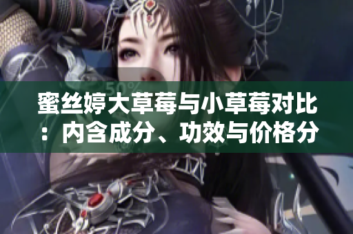 蜜丝婷大草莓与小草莓对比：内含成分、功效与价格分析