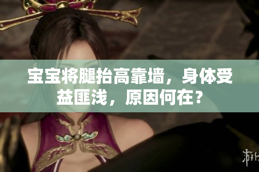 宝宝将腿抬高靠墙，身体受益匪浅，原因何在？