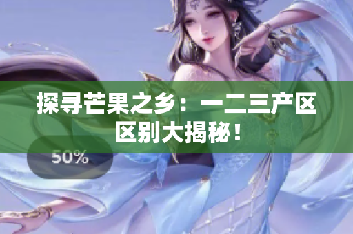 探寻芒果之乡：一二三产区区别大揭秘！