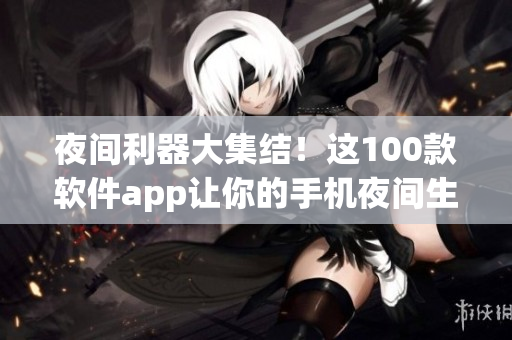 夜间利器大集结！这100款软件app让你的手机夜间生活更精彩