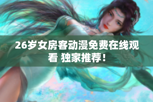 26岁女房客动漫免费在线观看 独家推荐！