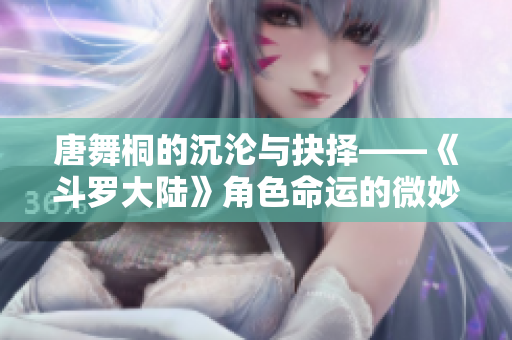 唐舞桐的沉沦与抉择——《斗罗大陆》角色命运的微妙变化