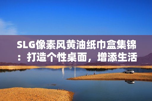 SLG像素风黄油纸巾盒集锦：打造个性桌面，增添生活趣味