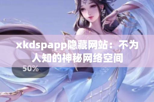 xkdspapp隐藏网站：不为人知的神秘网络空间
