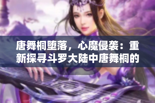 唐舞桐堕落，心魔侵袭：重新探寻斗罗大陆中唐舞桐的挣扎与成长