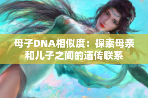 母子DNA相似度：探索母亲和儿子之间的遗传联系