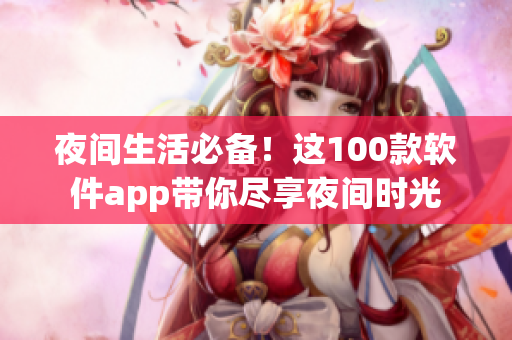 夜间生活必备！这100款软件app带你尽享夜间时光
