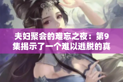 夫妇聚会的难忘之夜：第9集揭示了一个难以逃脱的真相