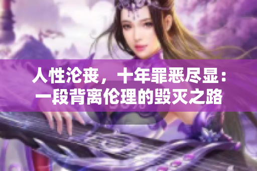 人性沦丧，十年罪恶尽显：一段背离伦理的毁灭之路