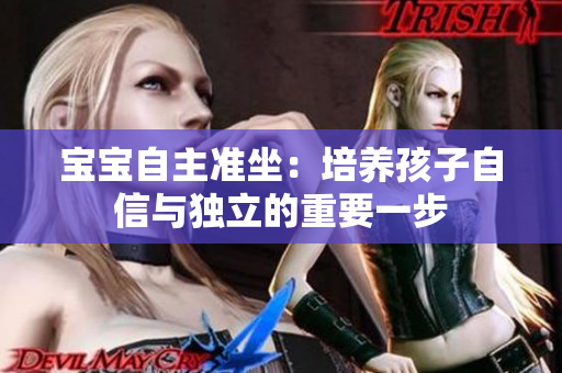 宝宝自主准坐：培养孩子自信与独立的重要一步