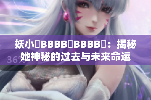 妖小槡BBBB槡BBBB槡：揭秘她神秘的过去与未来命运