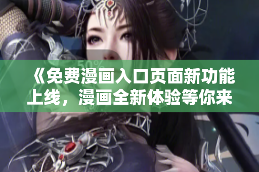 《免费漫画入口页面新功能上线，漫画全新体验等你来探索！》
