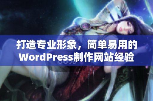 打造专业形象，简单易用的WordPress制作网站经验分享