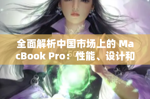 全面解析中国市场上的 MacBook Pro：性能、设计和用户体验的综合评估