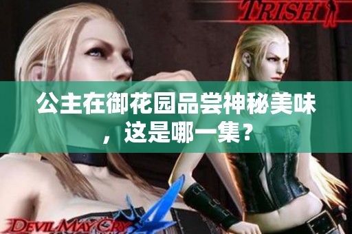 公主在御花园品尝神秘美味，这是哪一集？