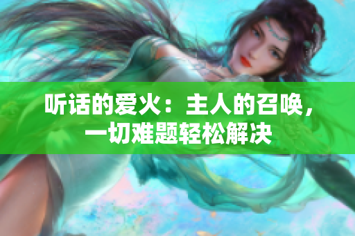 听话的爱火：主人的召唤，一切难题轻松解决