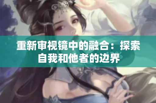 重新审视镜中的融合：探索自我和他者的边界