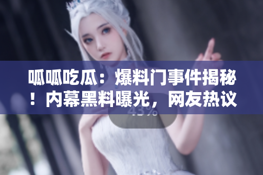 呱呱吃瓜：爆料门事件揭秘！内幕黑料曝光，网友热议震惊！