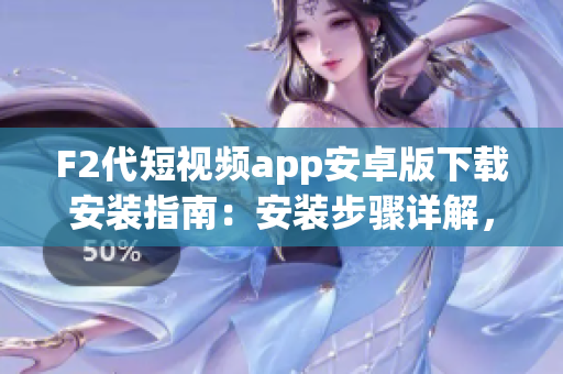 F2代短视频app安卓版下载安装指南：安装步骤详解，轻松享受精彩短视频内容