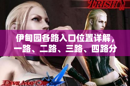 伊甸园各路入口位置详解，一路、二路、三路、四路分布概览