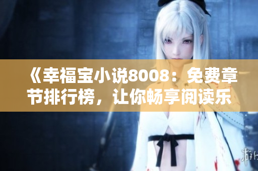 《幸福宝小说8008：免费章节排行榜，让你畅享阅读乐趣！》