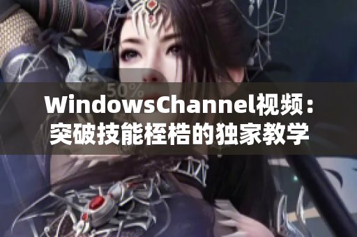 WindowsChannel视频：突破技能桎梏的独家教学