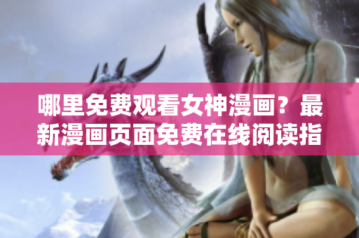 哪里免费观看女神漫画？最新漫画页面免费在线阅读指南