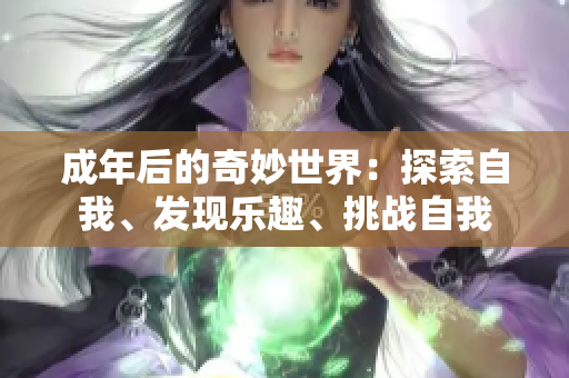 成年后的奇妙世界：探索自我、发现乐趣、挑战自我