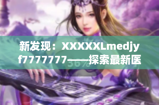 新发现：XXXXXLmedjyf7777777——探索最新医疗科技的前沿